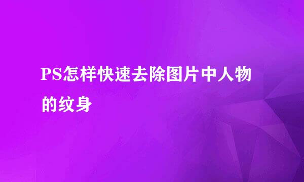 PS怎样快速去除图片中人物的纹身