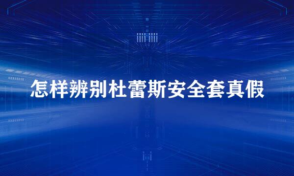 怎样辨别杜蕾斯安全套真假
