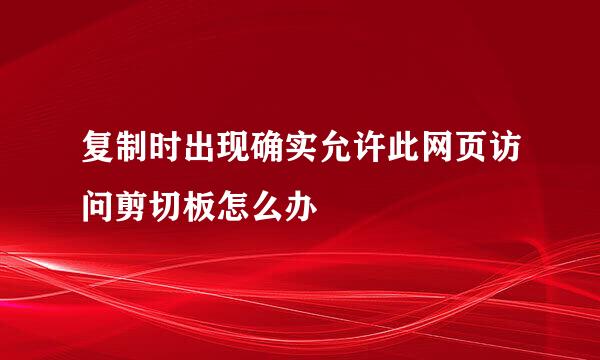 复制时出现确实允许此网页访问剪切板怎么办