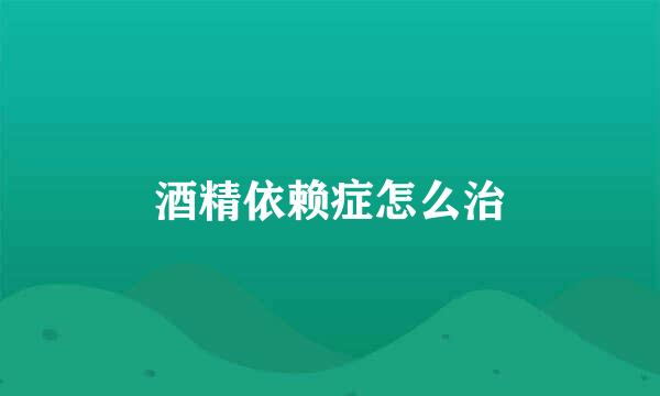 酒精依赖症怎么治