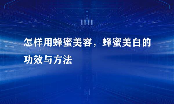 怎样用蜂蜜美容，蜂蜜美白的功效与方法