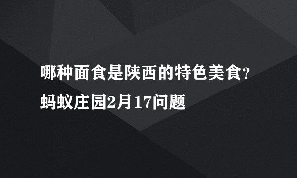 哪种面食是陕西的特色美食？蚂蚁庄园2月17问题
