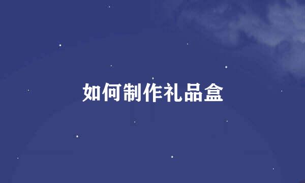 如何制作礼品盒