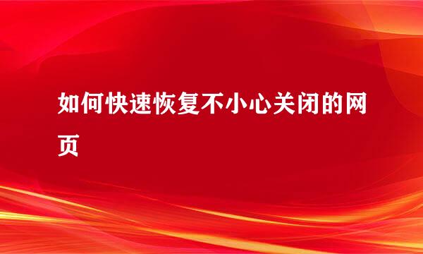 如何快速恢复不小心关闭的网页