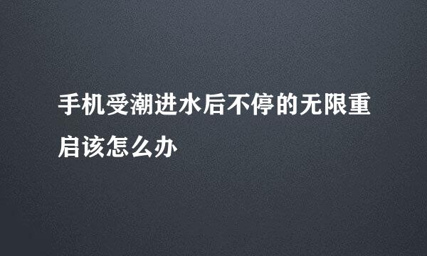 手机受潮进水后不停的无限重启该怎么办