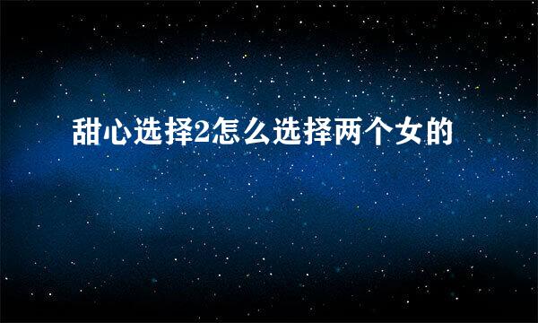 甜心选择2怎么选择两个女的