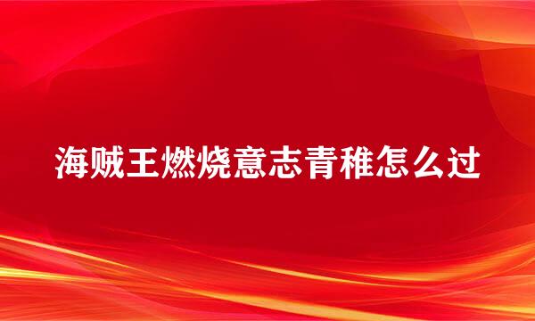 海贼王燃烧意志青稚怎么过