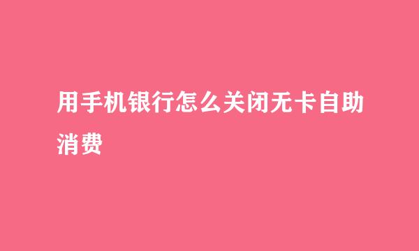 用手机银行怎么关闭无卡自助消费