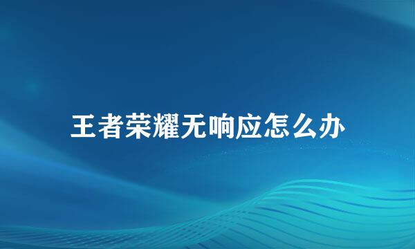 王者荣耀无响应怎么办