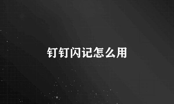 钉钉闪记怎么用