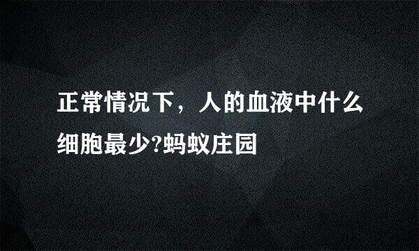 正常情况下，人的血液中什么细胞最少?蚂蚁庄园