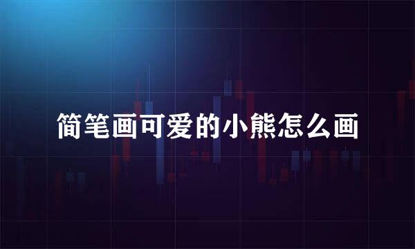 简笔画可爱的小熊怎么画
