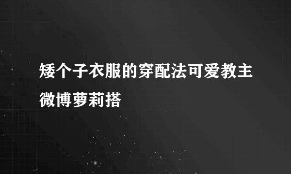 矮个子衣服的穿配法可爱教主微博萝莉搭