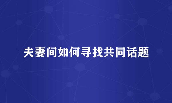 夫妻间如何寻找共同话题