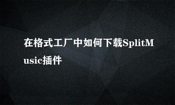 在格式工厂中如何下载SplitMusic插件