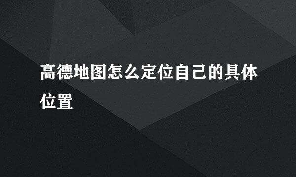 高德地图怎么定位自己的具体位置