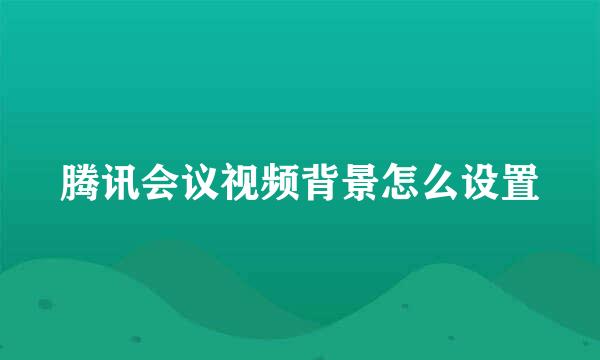 腾讯会议视频背景怎么设置