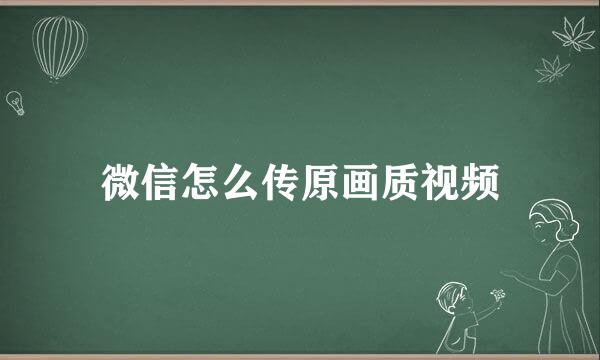微信怎么传原画质视频