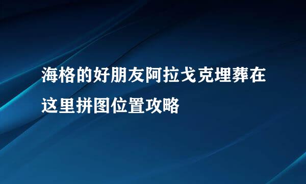 海格的好朋友阿拉戈克埋葬在这里拼图位置攻略