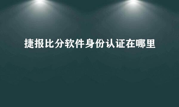 捷报比分软件身份认证在哪里