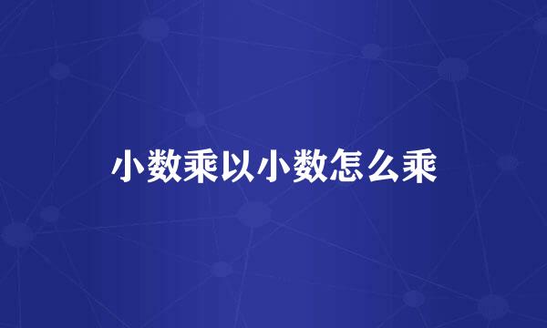 小数乘以小数怎么乘