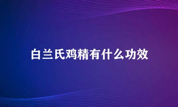 白兰氏鸡精有什么功效