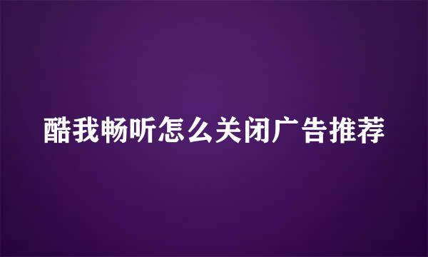 酷我畅听怎么关闭广告推荐