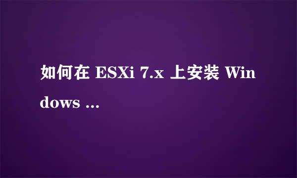 如何在 ESXi 7.x 上安装 Windows Server 2019