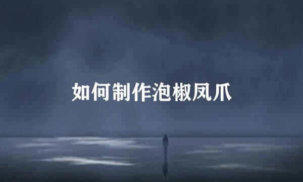 如何制作泡椒凤爪