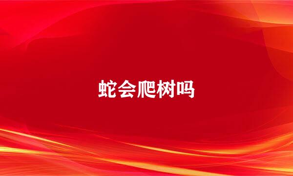 蛇会爬树吗