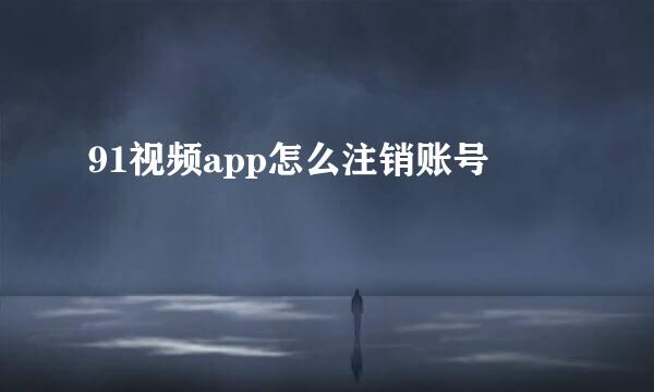 91视频app怎么注销账号
