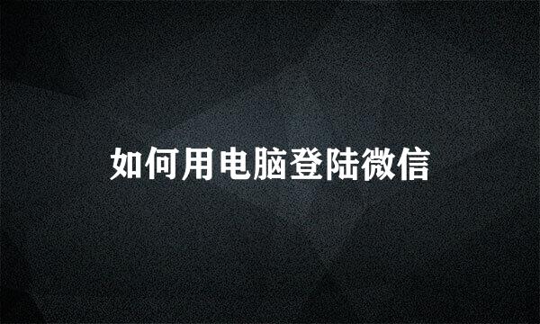 如何用电脑登陆微信