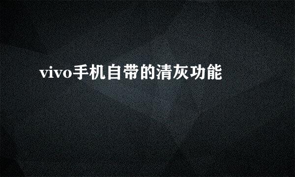 vivo手机自带的清灰功能