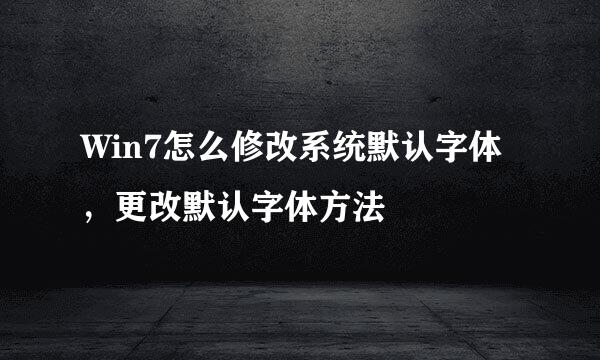 Win7怎么修改系统默认字体，更改默认字体方法