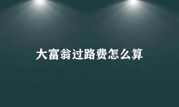 大富翁过路费怎么算