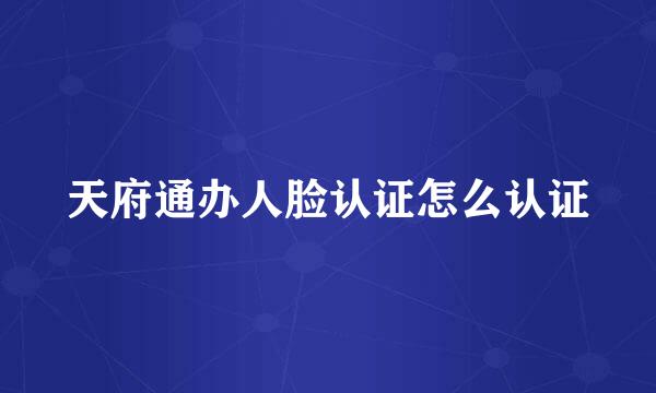 天府通办人脸认证怎么认证