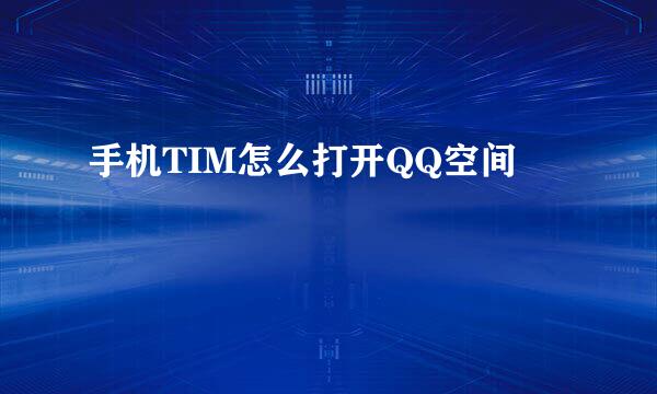 手机TIM怎么打开QQ空间
