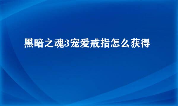 黑暗之魂3宠爱戒指怎么获得