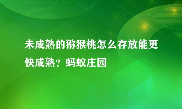 未成熟的猕猴桃怎么存放能更快成熟？蚂蚁庄园