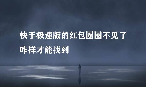 快手极速版的红包圈圈不见了咋样才能找到