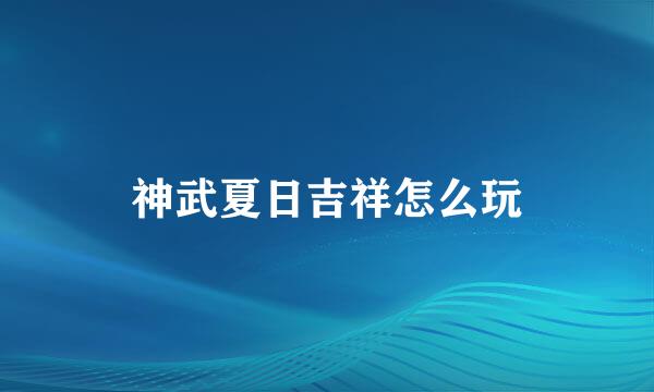 神武夏日吉祥怎么玩