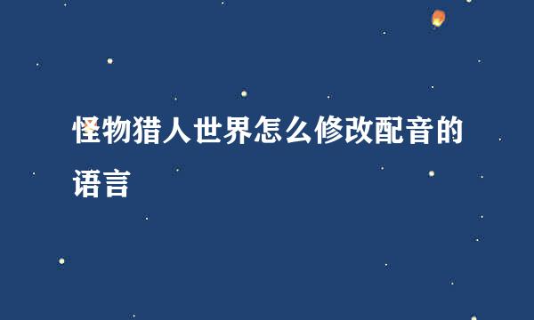 怪物猎人世界怎么修改配音的语言