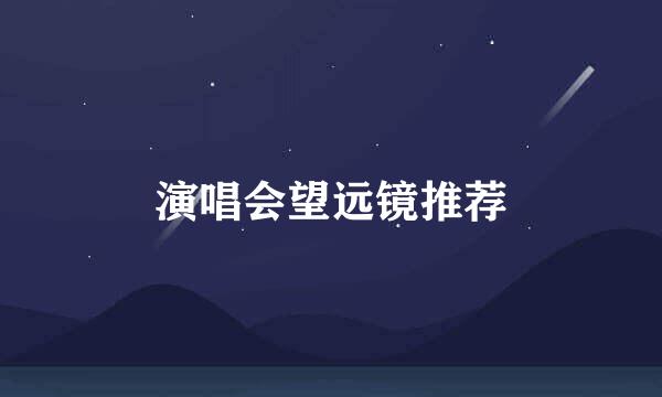 演唱会望远镜推荐