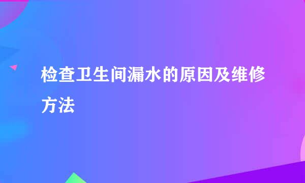 检查卫生间漏水的原因及维修方法