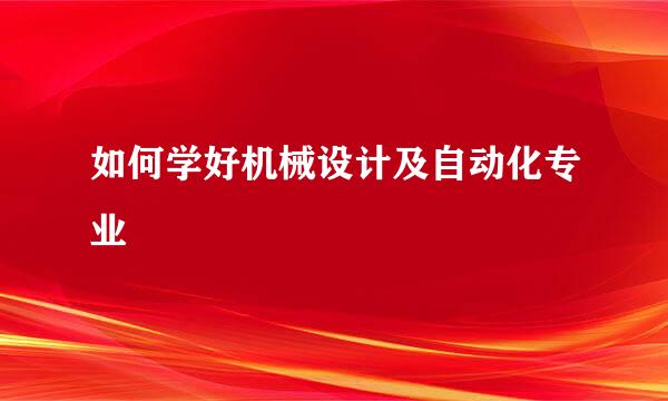 如何学好机械设计及自动化专业