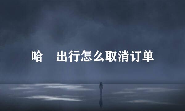 哈啰出行怎么取消订单