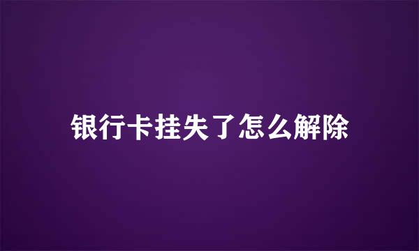 银行卡挂失了怎么解除