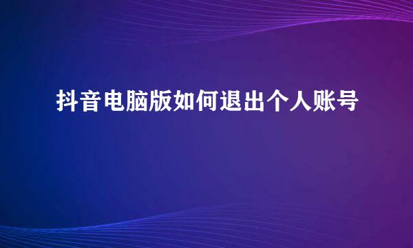 抖音电脑版如何退出个人账号
