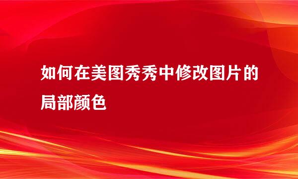 如何在美图秀秀中修改图片的局部颜色