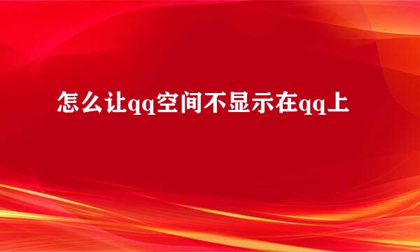 怎么让qq空间不显示在qq上